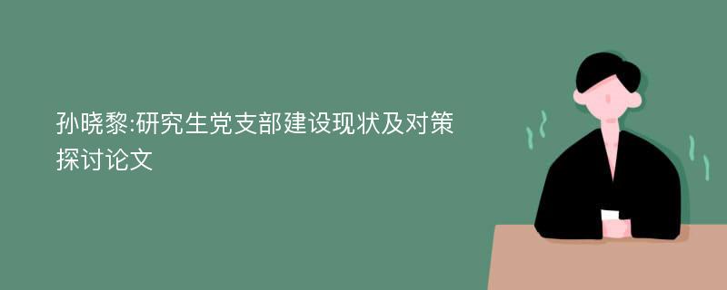 孙晓黎:研究生党支部建设现状及对策探讨论文