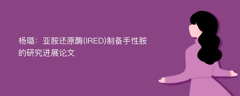 杨璐：亚胺还原酶(IRED)制备手性胺的研究进展论文