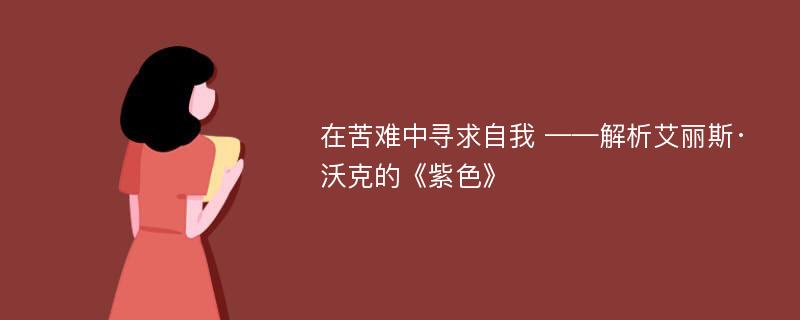 在苦难中寻求自我 ——解析艾丽斯·沃克的《紫色》