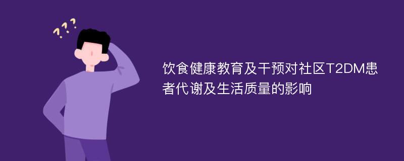 饮食健康教育及干预对社区T2DM患者代谢及生活质量的影响