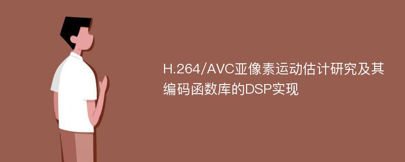 H.264/AVC亚像素运动估计研究及其编码函数库的DSP实现