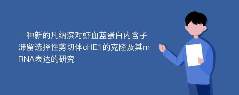 一种新的凡纳滨对虾血蓝蛋白内含子滞留选择性剪切体cHE1的克隆及其mRNA表达的研究