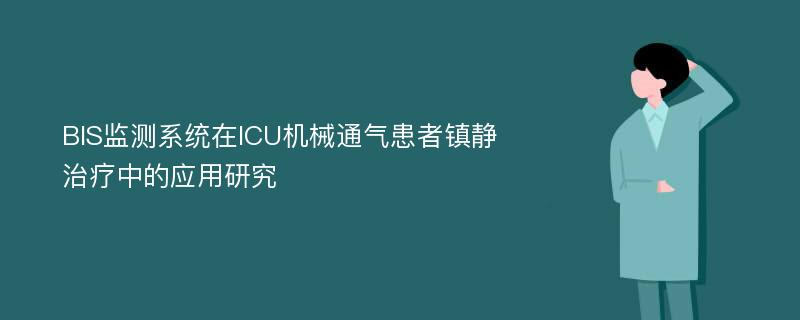 BIS监测系统在ICU机械通气患者镇静治疗中的应用研究