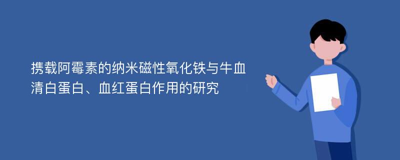 携载阿霉素的纳米磁性氧化铁与牛血清白蛋白、血红蛋白作用的研究