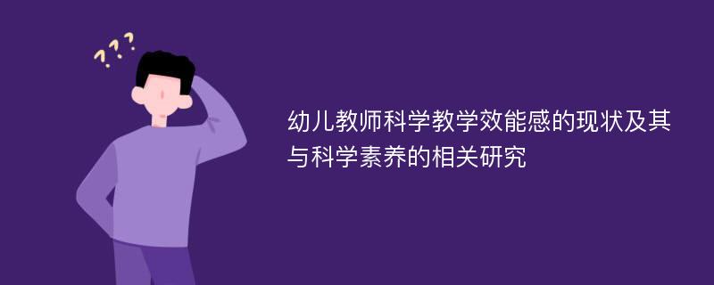 幼儿教师科学教学效能感的现状及其与科学素养的相关研究