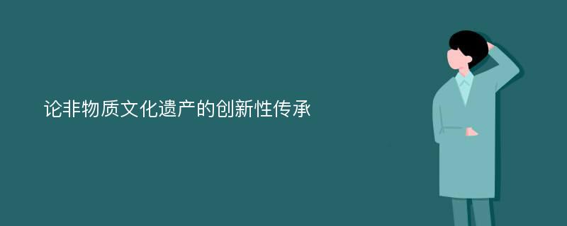 论非物质文化遗产的创新性传承