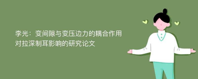 李光：变间隙与变压边力的耦合作用对拉深制耳影响的研究论文