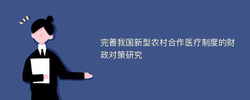 完善我国新型农村合作医疗制度的财政对策研究