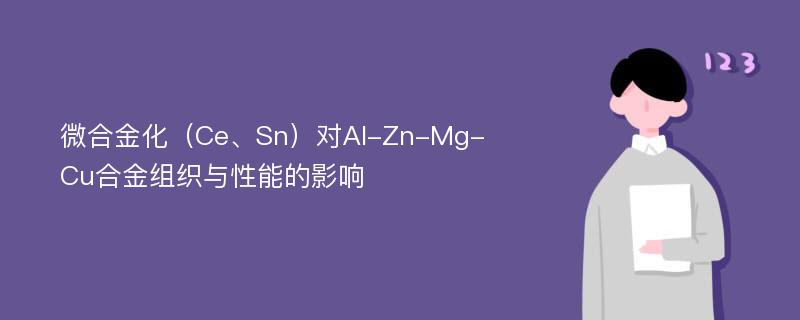 微合金化（Ce、Sn）对Al-Zn-Mg-Cu合金组织与性能的影响