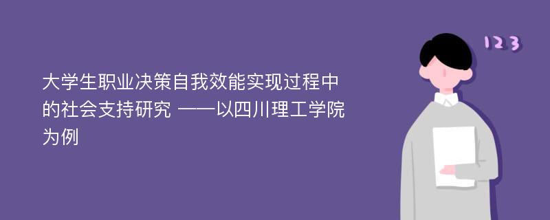 大学生职业决策自我效能实现过程中的社会支持研究 ——以四川理工学院为例