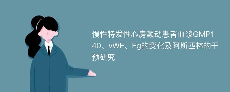 慢性特发性心房颤动患者血浆GMP140、vWF、Fg的变化及阿斯匹林的干预研究