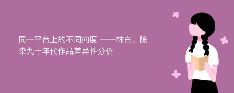 同一平台上的不同向度 ——林白、陈染九十年代作品差异性分析