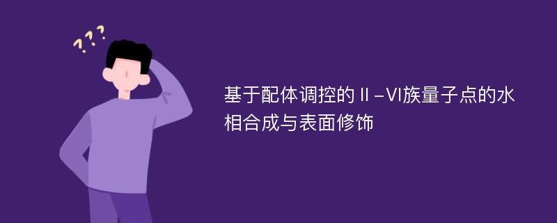 基于配体调控的Ⅱ-Ⅵ族量子点的水相合成与表面修饰