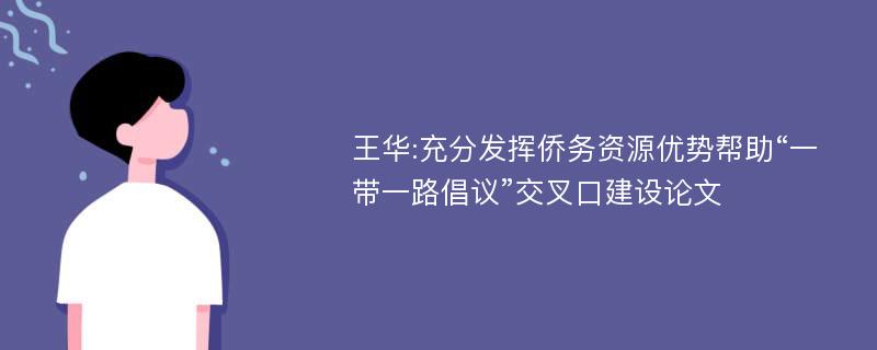 王华:充分发挥侨务资源优势帮助“一带一路倡议”交叉口建设论文