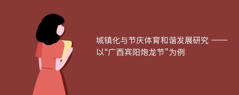 城镇化与节庆体育和谐发展研究 ——以“广西宾阳炮龙节”为例