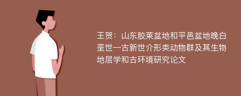 王贺：山东胶莱盆地和平邑盆地晚白垩世—古新世介形类动物群及其生物地层学和古环境研究论文