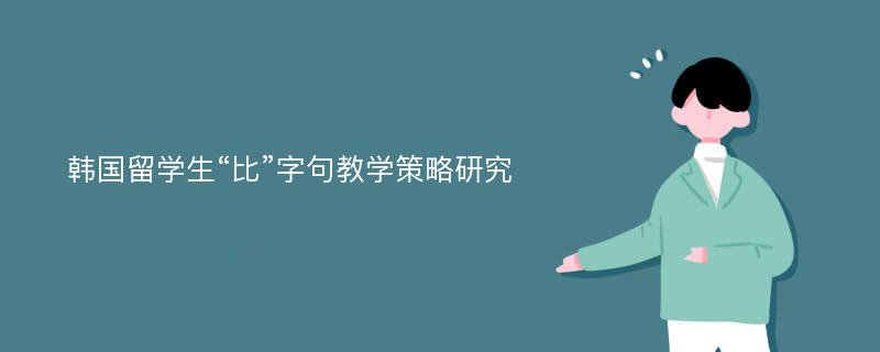 韩国留学生“比”字句教学策略研究