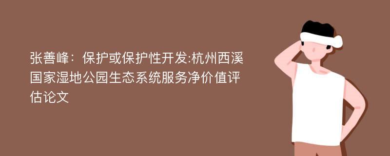 张善峰：保护或保护性开发:杭州西溪国家湿地公园生态系统服务净价值评估论文