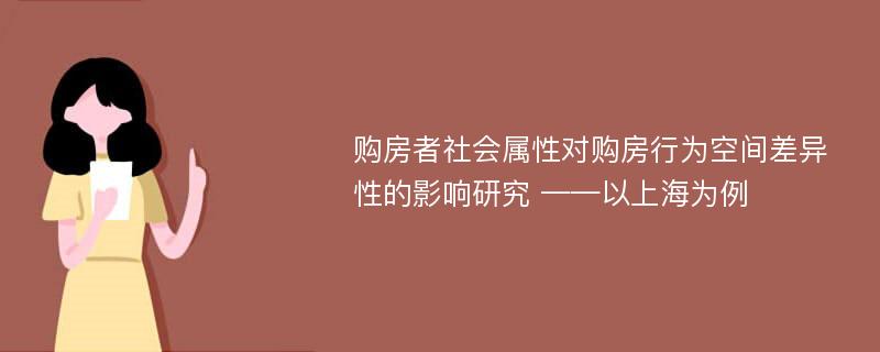 购房者社会属性对购房行为空间差异性的影响研究 ——以上海为例