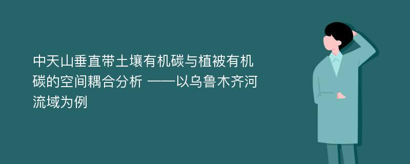 中天山垂直带土壤有机碳与植被有机碳的空间耦合分析 ——以乌鲁木齐河流域为例