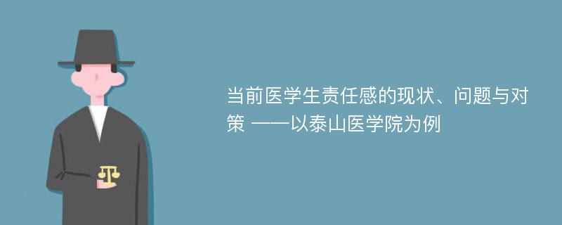 当前医学生责任感的现状、问题与对策 ——以泰山医学院为例