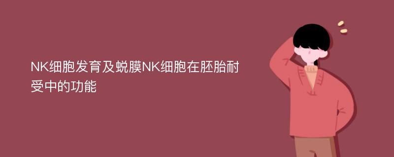 NK细胞发育及蜕膜NK细胞在胚胎耐受中的功能