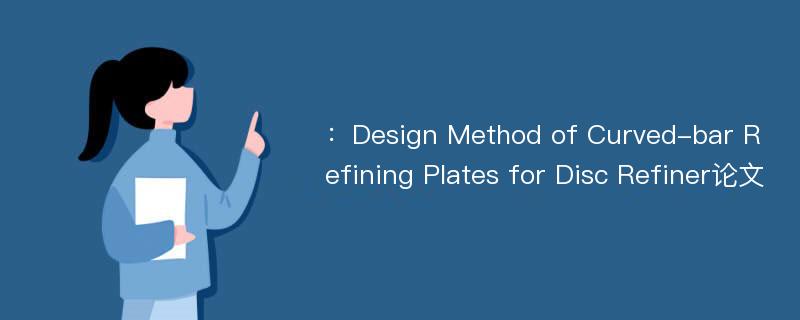 ：Design Method of Curved-bar Refining Plates for Disc Refiner论文