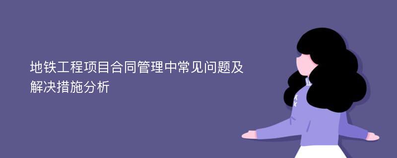 地铁工程项目合同管理中常见问题及解决措施分析