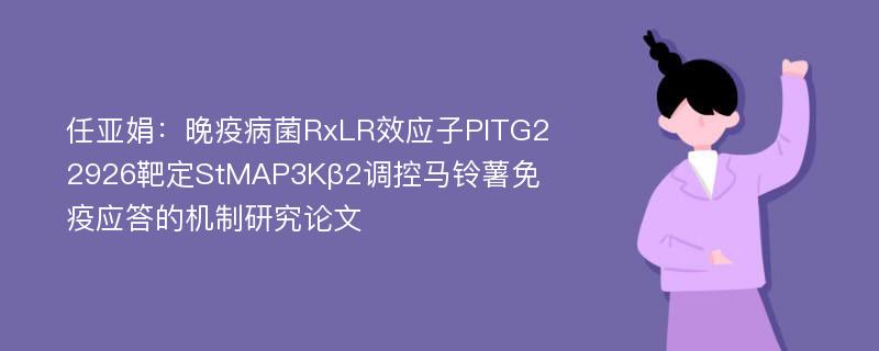 任亚娟：晚疫病菌RxLR效应子PITG22926靶定StMAP3Kβ2调控马铃薯免疫应答的机制研究论文