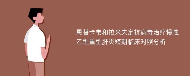 恩替卡韦和拉米夫定抗病毒治疗慢性乙型重型肝炎短期临床对照分析