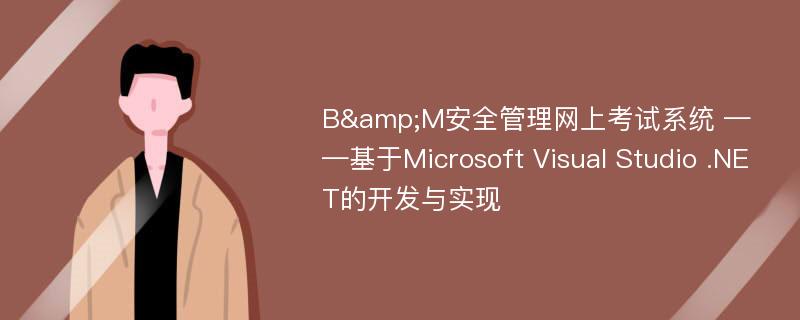 B&M安全管理网上考试系统 ——基于Microsoft Visual Studio .NET的开发与实现