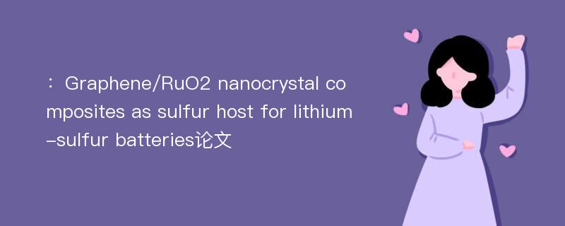 ：Graphene/RuO2 nanocrystal composites as sulfur host for lithium-sulfur batteries论文