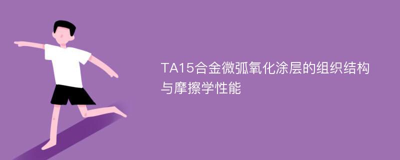 TA15合金微弧氧化涂层的组织结构与摩擦学性能