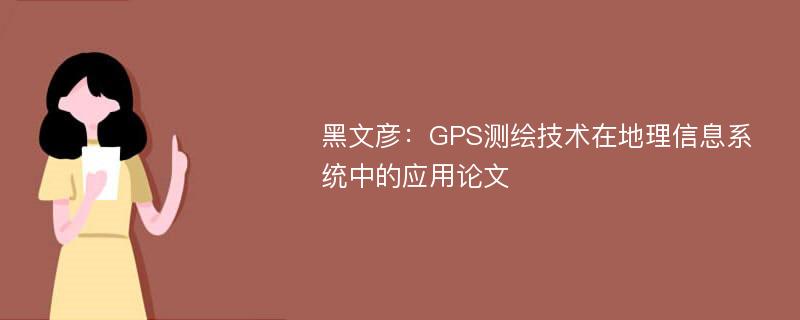 黑文彦：GPS测绘技术在地理信息系统中的应用论文