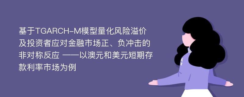 基于TGARCH-M模型量化风险溢价及投资者应对金融市场正、负冲击的非对称反应 ——以澳元和美元短期存款利率市场为例