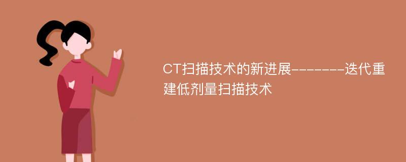 CT扫描技术的新进展-------迭代重建低剂量扫描技术