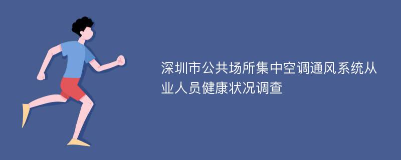 深圳市公共场所集中空调通风系统从业人员健康状况调查