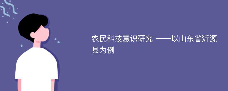 农民科技意识研究 ——以山东省沂源县为例