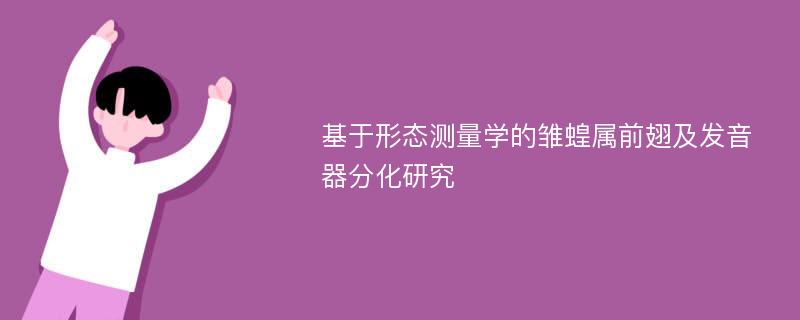 基于形态测量学的雏蝗属前翅及发音器分化研究