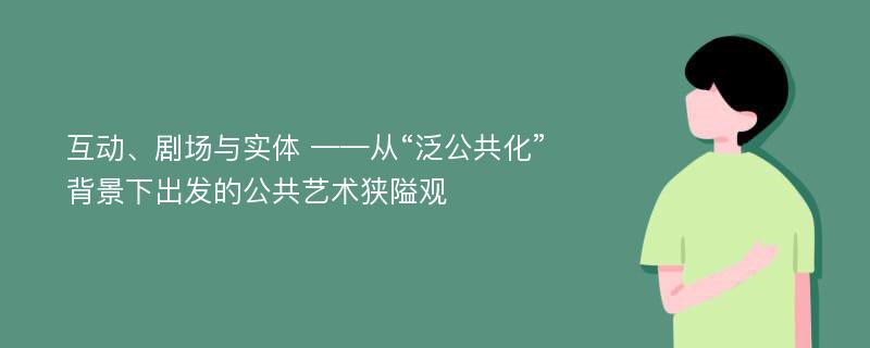 互动、剧场与实体 ——从“泛公共化”背景下出发的公共艺术狭隘观