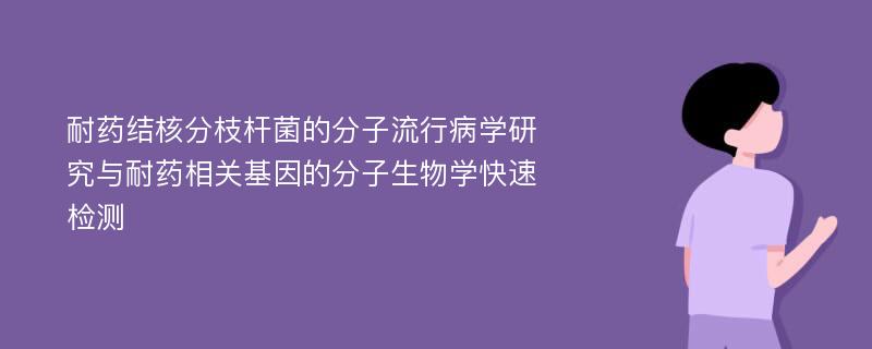 耐药结核分枝杆菌的分子流行病学研究与耐药相关基因的分子生物学快速检测