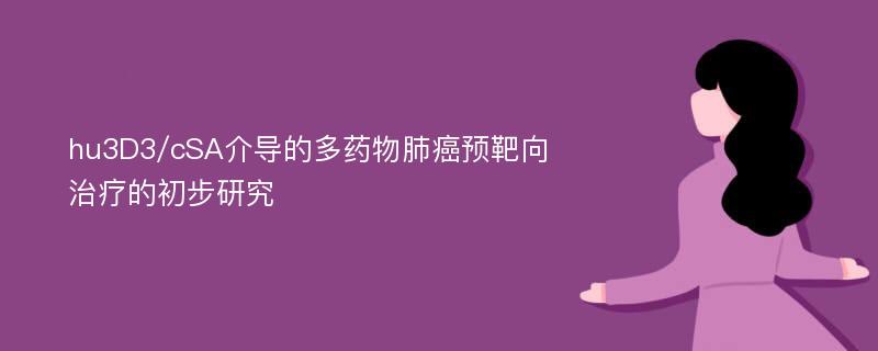 hu3D3/cSA介导的多药物肺癌预靶向治疗的初步研究