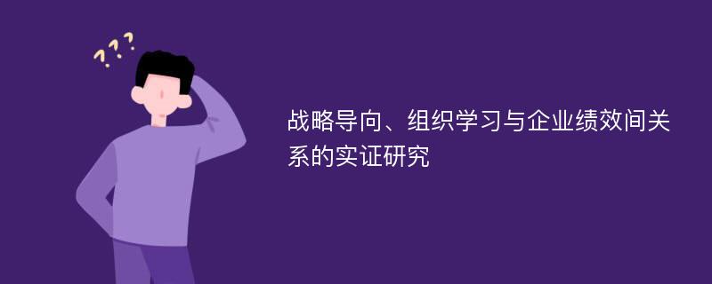 战略导向、组织学习与企业绩效间关系的实证研究