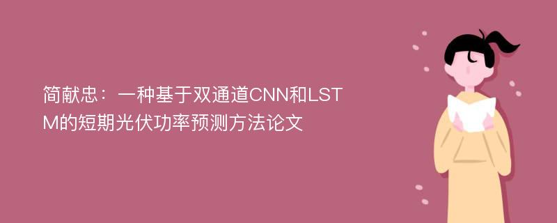 简献忠：一种基于双通道CNN和LSTM的短期光伏功率预测方法论文