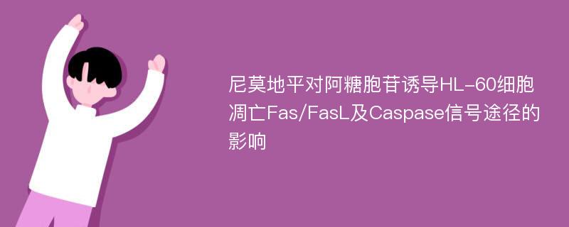 尼莫地平对阿糖胞苷诱导HL-60细胞凋亡Fas/FasL及Caspase信号途径的影响