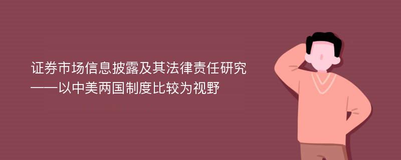 证券市场信息披露及其法律责任研究 ——以中美两国制度比较为视野