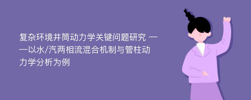 复杂环境井筒动力学关键问题研究 ——以水/汽两相流混合机制与管柱动力学分析为例