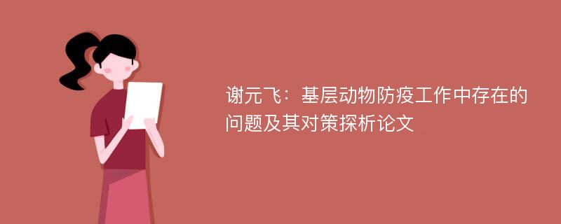 谢元飞：基层动物防疫工作中存在的问题及其对策探析论文