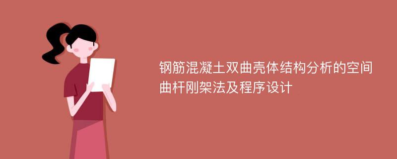 钢筋混凝土双曲壳体结构分析的空间曲杆刚架法及程序设计