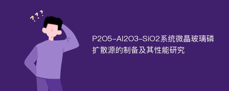 P2O5-Al2O3-SiO2系统微晶玻璃磷扩散源的制备及其性能研究